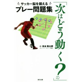 「次はどう動く？」サッカー脳を鍛えるプレー問題集／安永聡太郎(著者)