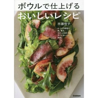 ボウルで仕上げるおいしいレシピ たっぷり野菜と肉、魚介。ささっとあえたら、すぐにおいしい７０品／市瀬悦子(著者)