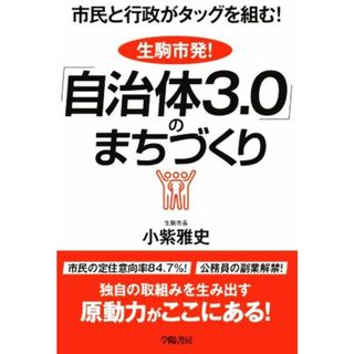 生駒市発！「自治体３．０」のまちづくり 市民と行政がタッグを組む！／小紫雅史(著者)(人文/社会)