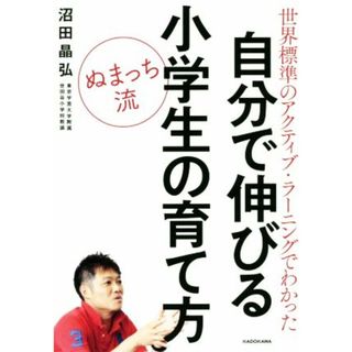 ぬまっち流　自分で伸びる小学生の育て方 世界標準のアクティブ・ラーニングでわかった／沼田晶弘(著者)(住まい/暮らし/子育て)