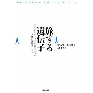 旅する遺伝子 ジェノグラフィック・プロジェクトで人類の足跡をたどる／スペンサーウェルズ【著】，上原直子【訳】