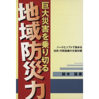 巨大災害を乗り切る地域防災力 ハードとソフトで高める住民・行政協働の災害対策／鈴木猛康(著者)(人文/社会)