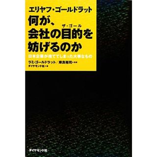 エリヤフ・ゴールドラット　何が、会社の目的を妨げるのか 日本企業が捨ててしまった大事なもの／ラミゴールドラット，岸良裕司【監修】，ダイヤモンド社【編】(ビジネス/経済)