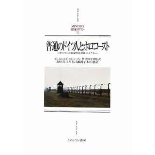 普通のドイツ人とホロコースト ヒトラーの自発的死刑執行人たち ＭＩＮＥＲＶＡ西洋史ライブラリー７５／ダニエル・ジョナゴールドハーゲン，望田幸男【監訳】，北村浩，土井浩，高橋博子，本田稔【訳】(人文/社会)