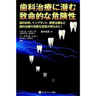 歯科治療に潜む致命的な危険性 歯の詰め物などの歯科材料、インプラント、根管治療など歯科治療における知られざる危険性／ハル・Ａ．ハギンズ，トーマス・Ｅ．レビー【著】，田中信男【訳】(健康/医学)