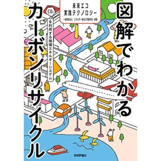 図解でわかるカーボンリサイクル ~CO2を利用する循環エネルギーシステム (未来エコ実践テクノロジー)／一般財団法人 エネルギー総合工学研究所(ビジネス/経済)