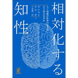 相対化する知性 人工知能が世界の見方をどう変えるのか／西山 圭太、松尾 豊、小林 慶一郎(科学/技術)