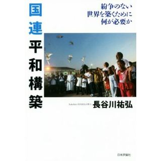 国連平和構築 紛争のない世界を築くために何が必要か／長谷川祐弘(著者)(人文/社会)