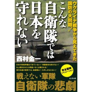 こんな自衛隊では日本を守れない ウクライナ戦争から見えてきた国防の大問題！／西村金一(著者)(人文/社会)