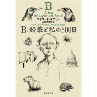 Ｂ：鉛筆と私の５００日／エドワード・ケアリー(著者),古屋美登里(訳者)