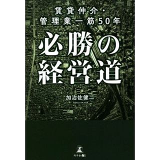 必勝の経営道 賃貸仲介・管理業一筋５０年／加治佐健二(著者)(ビジネス/経済)