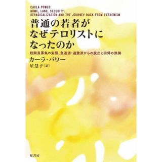 普通の若者がなぜテロリストになったのか 戦闘員募集の実態、急進派・過激派からの脱出と回帰の旅路／カーラ・パワー(著者),星慧子(訳者)(ノンフィクション/教養)