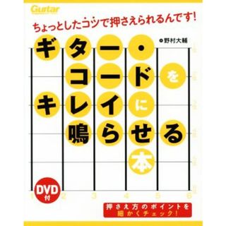 ギター・コードをキレイに鳴らせる本 ちょっとしたコツで押さえられるんです！ Ｇｕｉｔａｒ　ｍａｇａｚｉｎｅ／野村大輔(著者)(アート/エンタメ)