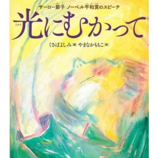 光にむかって サーロー節子ノーベル平和賞のスピーチ／くさばよしみ(編者),やまなかももこ(絵)(絵本/児童書)