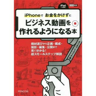 ｉＰｈｏｎｅでお金をかけずにビジネス動画を作れるようになる本／オリカワシュウイチ(著者)