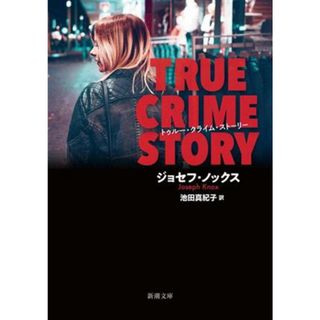 トゥルー・クライム・ストーリー 新潮文庫／ジョセフ・ノックス(著者),池田真紀子(訳者)(文学/小説)