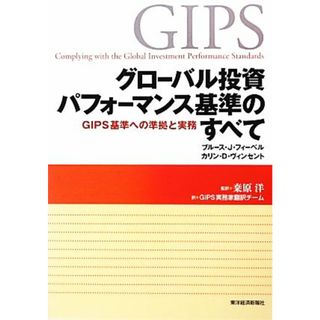 グローバル投資パフォーマンス基準のすべて ＧＩＰＳ基準への準拠と実務／ブルース・Ｊ．フィーベル，カリン・Ｄ．ヴィンセント【著】，桑原洋【監訳】，ＧＩＰＳ実務家翻訳チーム【訳】(ビジネス/経済)