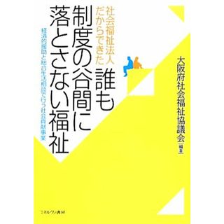 社会福祉法人だからできた誰も制度の谷間に落とさない福祉 経済的援助と総合生活相談で行う社会貢献事業／大阪府社会福祉協議会【編著】(人文/社会)