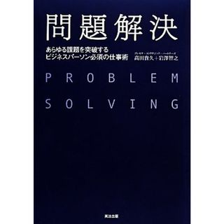 問題解決 あらゆる課題を突破するビジネスパーソン必須の仕事術／高田貴久，岩澤智之【著】