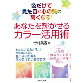 色だけで見た目と心の質は高くなる！あなたを輝かせるカラー活用術／今村美香(著者)(住まい/暮らし/子育て)