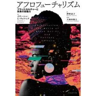 アフロフューチャリズム ブラック・カルチャーと未来の想像力／イターシャ・Ｌ．ウォマック(著者),押野素子(訳者)(アート/エンタメ)