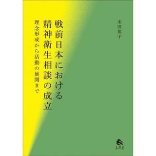 戦前日本における精神衛生相談の成立 理念形成から活動の展開まで／末田邦子(著者)(健康/医学)