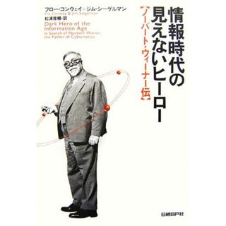 情報時代の見えないヒーロー ノーバート・ウィーナー伝／フローコンウェイ，ジムシーゲルマン【著】，松浦俊輔【訳】