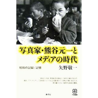 写真家・熊谷元一とメディアの時代 昭和の記録／記憶 写真叢書／矢野敬一(著者)(趣味/スポーツ/実用)