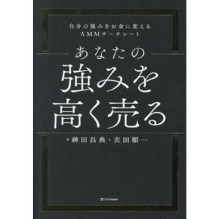 あなたの強みを高く売る 自分の強みをお金に変えるＡＭＭサーチシート／神田昌典(著者),衣田順一(著者)(ビジネス/経済)