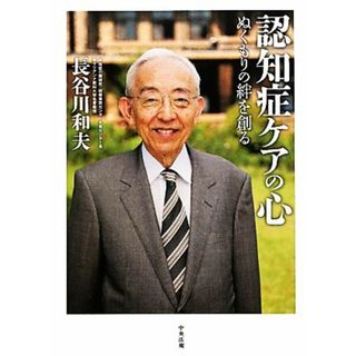 認知症ケアの心 ぬくもりの絆を創る／長谷川和夫【著】(人文/社会)