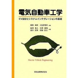 電気自動車工学 ＥＶ設計とシステムインテグレーションの基礎／廣田幸嗣，小笠原悟司【編著】，船渡寛人，三原輝儀，出口欣高，初田匡之【共著】(科学/技術)