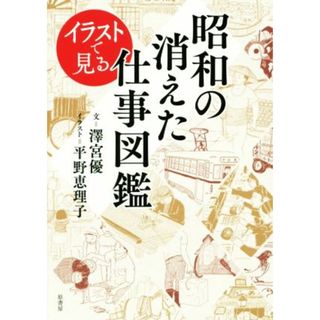 昭和の消えた仕事図鑑 イラストで見る／澤宮優(著者),平野恵理子(ビジネス/経済)