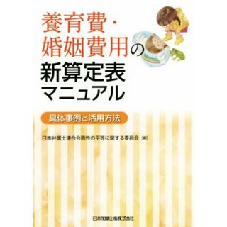 養育費・婚姻費用の新算定表マニュアル 具体事例と活用方法／日本弁護士連合会両性の平等に関する委員会(編者)(住まい/暮らし/子育て)