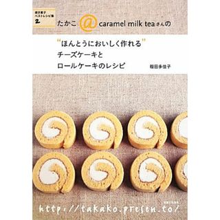 たかこ＠ｃａｒａｍｅｌ　ｍｉｌｋ　ｔｅａさんの“ほんとうにおいしく作れる”チーズケーキとロールケーキのレシピ 焼き菓子ベストレシピ集２／稲田多佳子【著】(料理/グルメ)