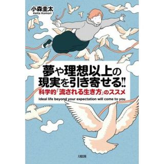 夢や理想以上の現実を引き寄せる！！ 科学的「流される生き方」のススメ／小森圭太(著者)(住まい/暮らし/子育て)