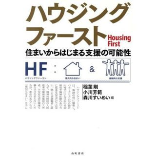 ハウジングファースト 住まいからはじまる支援の可能性／稲葉剛(著者),小川芳範(著者),森川すいめい(編者)(人文/社会)