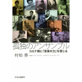 孤独のアンサンブル コロナ禍に「音楽の力」を信じる／村松秀(著者)(アート/エンタメ)