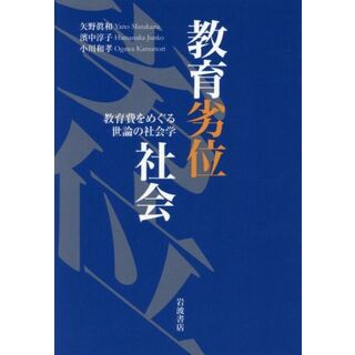 教育劣位社会 教育費をめぐる世論の社会学／矢野眞和(著者),濱中淳子(著者),小川和孝(著者)(人文/社会)