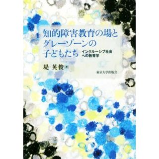 知的障害教育の場とグレーゾーンの子どもたち インクルーシブ社会への教育学／堤英俊(著者)(人文/社会)