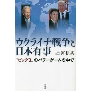 ウクライナ戦争と日本有事 “ビッグ３”のパワーゲームの中で／河信基(著者)(人文/社会)