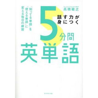 話す力が身につく５分間英単語 「知ってる単語」を「使える単語」に変える毎日の練習／高橋敏之(著者)(語学/参考書)