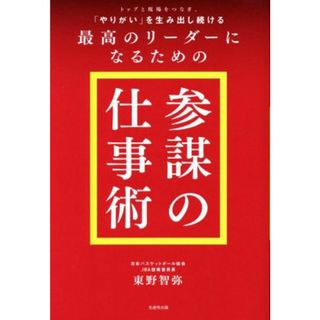 トップと現場をつなぎ、「やりがい」を生み出し続ける最高のリーダーになるための「参謀の仕事術」／東野智弥(著者)(ビジネス/経済)