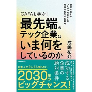 GAFAも学ぶ!最先端のテック企業はいま何をしているのか: 世界を変える「とがった会社」の常識外れな成長戦略／成嶋　祐介(ビジネス/経済)