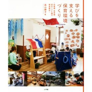 学びを支える保育環境づくり 幼稚園・保育園・認定こども園の環境構成／高山静子(著者)(人文/社会)