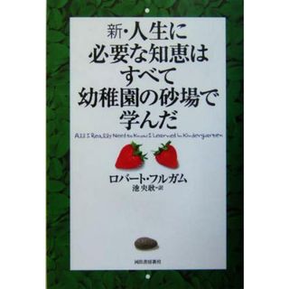 新・人生に必要な知恵はすべて幼稚園の砂場で学んだ／ロバート・フルガム(著者),池央耿(訳者)