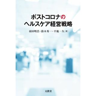 ポストコロナのヘルスケア経営戦略／羽田明浩(著者),鈴木秀一(著者),平鹿一久(著者)(健康/医学)