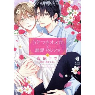 うそつきオメガと溺愛アルファ(上) 光文社ＢＬＣシリーズ／市依コウ(著者),浅倉なはる(原作)(ボーイズラブ(BL))