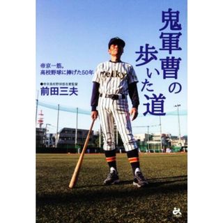 鬼軍曹の歩いた道 帝京一筋。高校野球に捧げた５０年／前田三夫(著者)