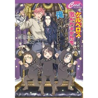 ケルベロスと名乗る激かわチビたちに懐かれてしまったんだが、俺はいったいどうすればいいんだ？ セシル文庫／吉田珠姫(著者),上條ロロ(イラスト)(ボーイズラブ(BL))