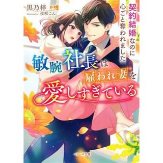 敏腕社長は雇われ妻を愛しすぎている 契約結婚なのに心ごと奪われました ベリーズ文庫／黒乃梓(著者),夜咲こん(イラスト)(文学/小説)